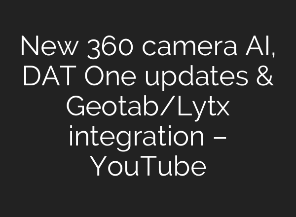 New 360 camera AI, DAT One updates & Geotab/Lytx integration – YouTube