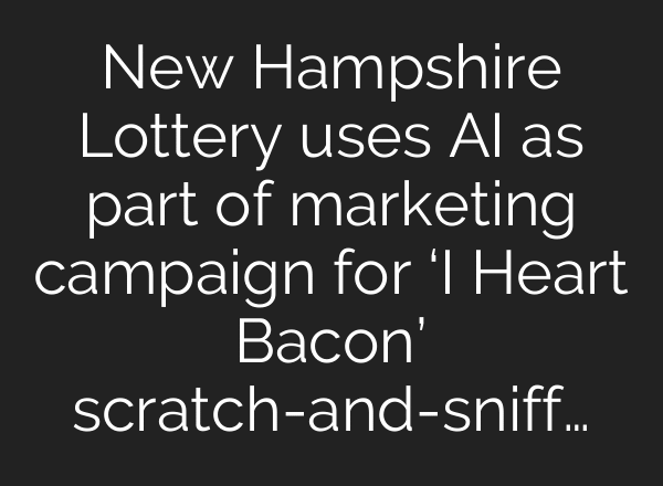 New Hampshire Lottery uses AI as part of marketing campaign for ‘I Heart Bacon’ scratch-and-sniff…