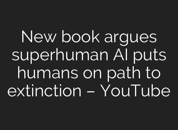 New book argues superhuman AI puts humans on path to extinction – YouTube