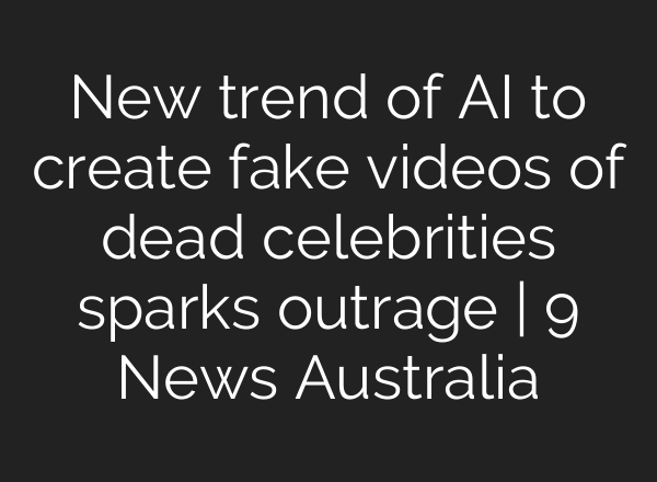 New trend of AI to create fake videos of dead celebrities sparks outrage | 9 News Australia