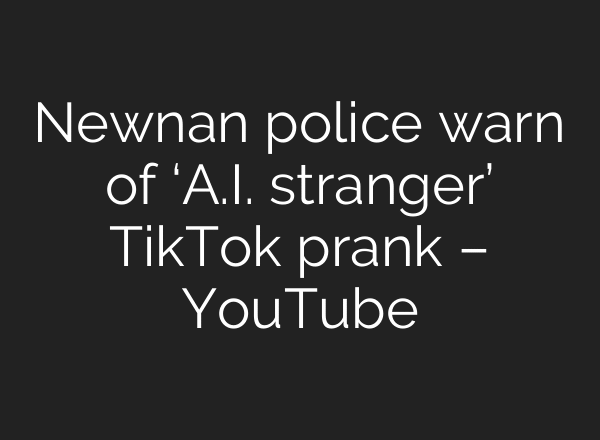 Newnan police warn of ‘A.I. stranger’ TikTok prank – YouTube