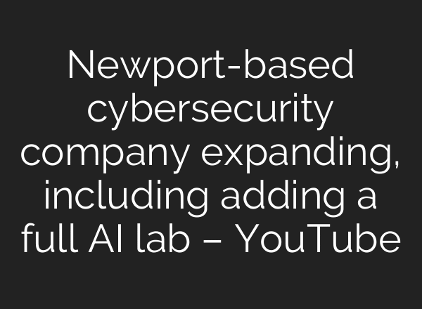 Newport-based cybersecurity company expanding, including adding a full AI lab – YouTube