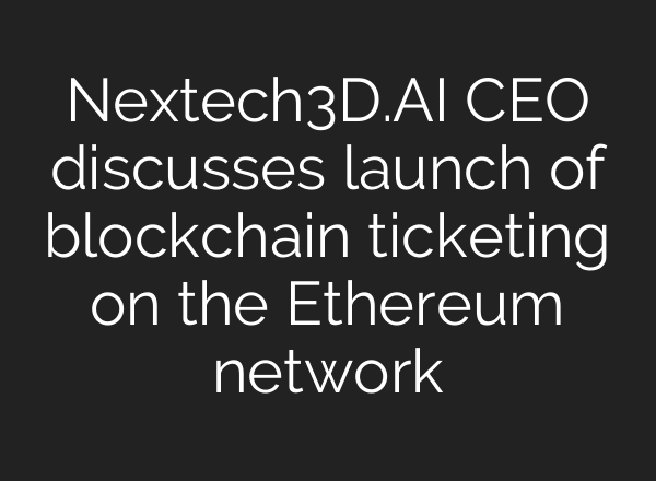 Nextech3D.AI CEO discusses launch of blockchain ticketing on the Ethereum network