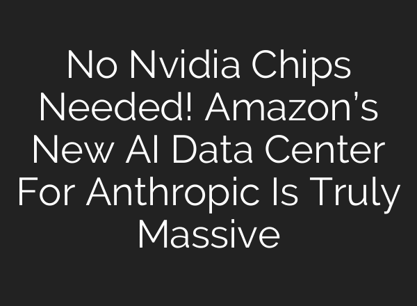 No Nvidia Chips Needed! Amazon’s New AI Data Center For Anthropic Is Truly Massive