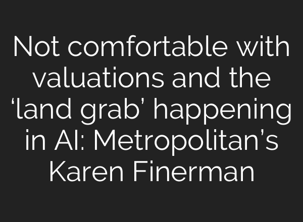 Not comfortable with valuations and the ‘land grab’ happening in AI: Metropolitan’s Karen Finerman