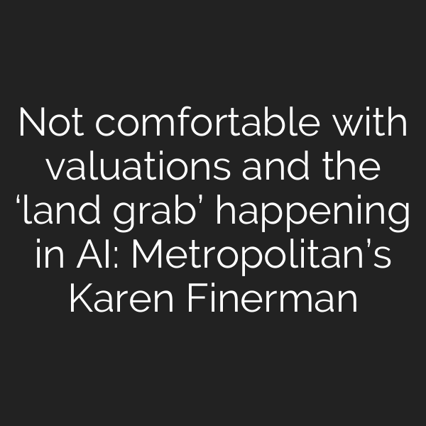 Not comfortable with valuations and the ‘land grab’ happening in AI: Metropolitan’s Karen Finerman