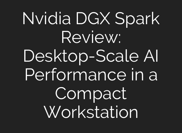 Nvidia DGX Spark Review: Desktop-Scale AI Performance in a Compact Workstation