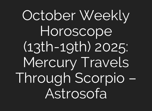 October Weekly Horoscope (13th-19th) 2025: Mercury Travels Through Scorpio – Astrosofa