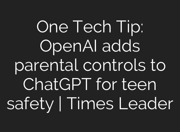 One Tech Tip: OpenAI adds parental controls to ChatGPT for teen safety | Times Leader