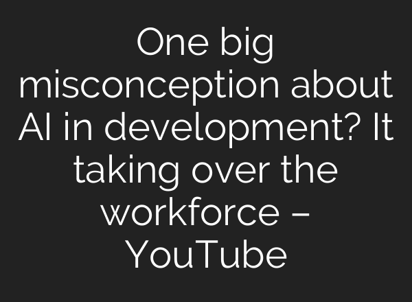 One big misconception about AI in development? It taking over the workforce – YouTube