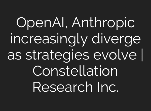 OpenAI, Anthropic increasingly diverge as strategies evolve | Constellation Research Inc.
