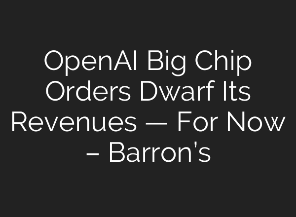 OpenAI Big Chip Orders Dwarf Its Revenues — For Now – Barron’s