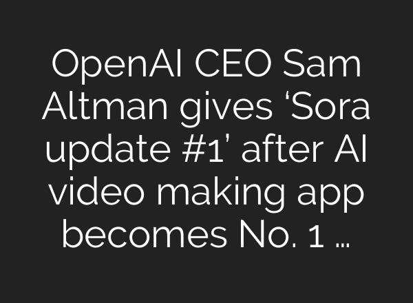 OpenAI CEO Sam Altman gives ‘Sora update #1’ after AI video making app becomes No. 1 …