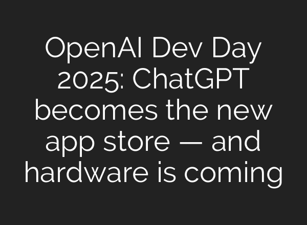 OpenAI Dev Day 2025: ChatGPT becomes the new app store — and hardware is coming