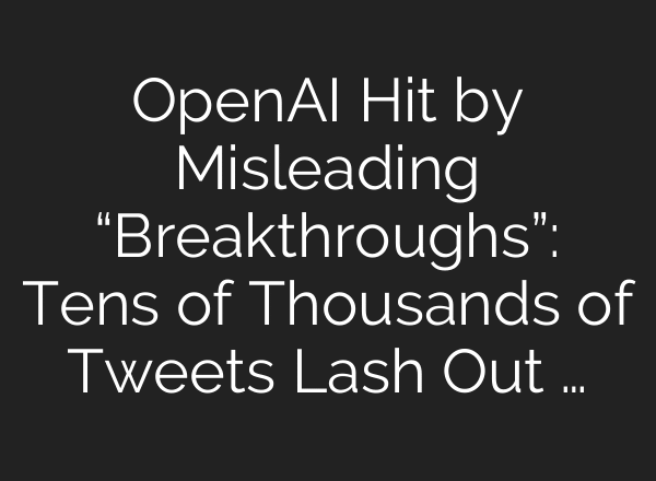 OpenAI Hit by Misleading “Breakthroughs”: Tens of Thousands of Tweets Lash Out …