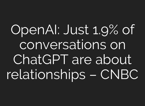 OpenAI: Just 1.9% of conversations on ChatGPT are about relationships – CNBC