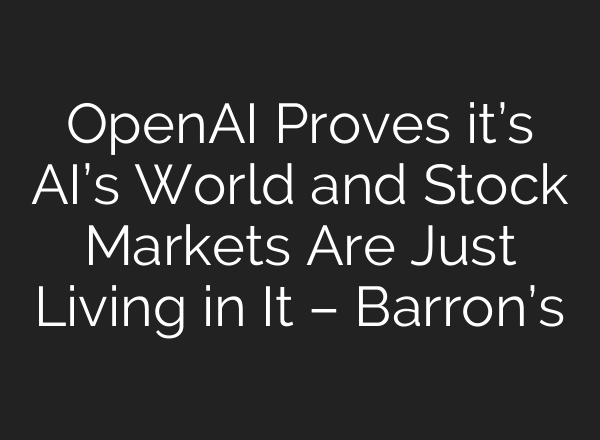 OpenAI Proves it’s AI’s World and Stock Markets Are Just Living in It – Barron’s