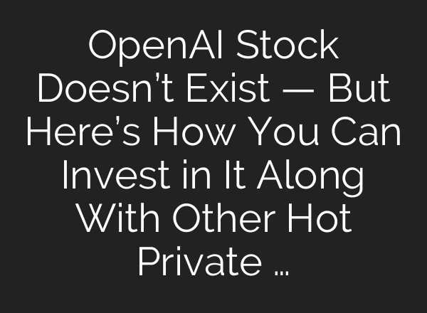 OpenAI Stock Doesn’t Exist — But Here’s How You Can Invest in It Along With Other Hot Private …