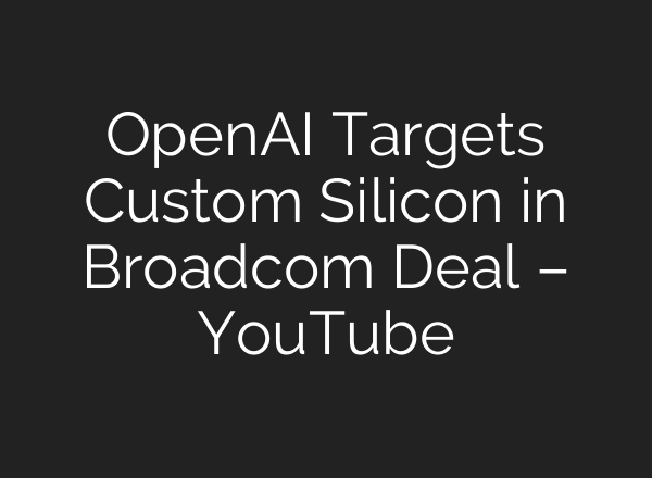 OpenAI Targets Custom Silicon in Broadcom Deal – YouTube