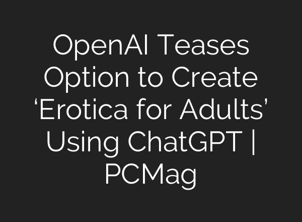OpenAI Teases Option to Create ‘Erotica for Adults’ Using ChatGPT | PCMag