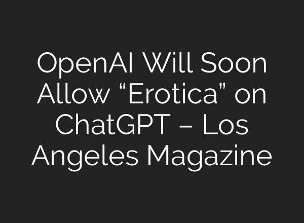 OpenAI Will Soon Allow “Erotica” on ChatGPT – Los Angeles Magazine