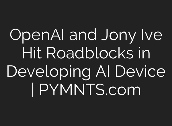 OpenAI and Jony Ive Hit Roadblocks in Developing AI Device | PYMNTS.com