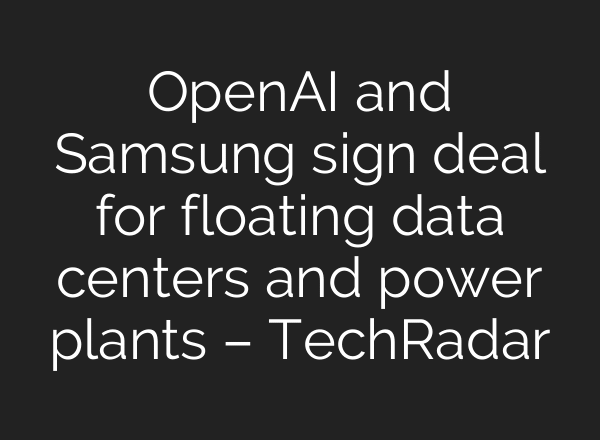 OpenAI and Samsung sign deal for floating data centers and power plants – TechRadar