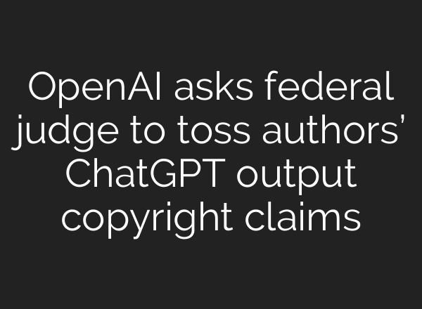 OpenAI asks federal judge to toss authors’ ChatGPT output copyright claims