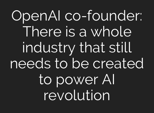 OpenAI co-founder: There is a whole industry that still needs to be created to power AI revolution