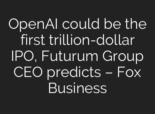 OpenAI could be the first trillion-dollar IPO, Futurum Group CEO predicts – Fox Business