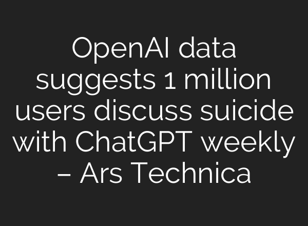 OpenAI data suggests 1 million users discuss suicide with ChatGPT weekly – Ars Technica