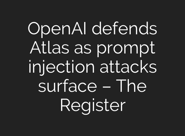 OpenAI defends Atlas as prompt injection attacks surface – The Register