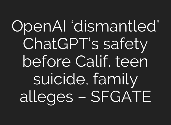 OpenAI ‘dismantled’ ChatGPT’s safety before Calif. teen suicide, family alleges – SFGATE