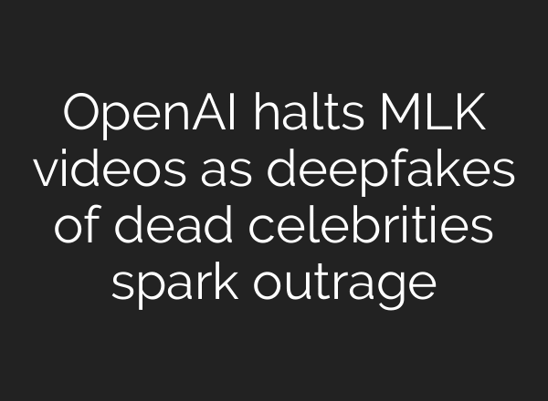 OpenAI halts MLK videos as deepfakes of dead celebrities spark outrage
