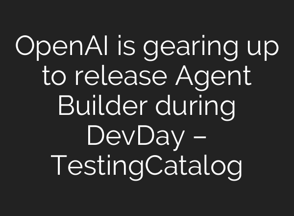 OpenAI is gearing up to release Agent Builder during DevDay – TestingCatalog