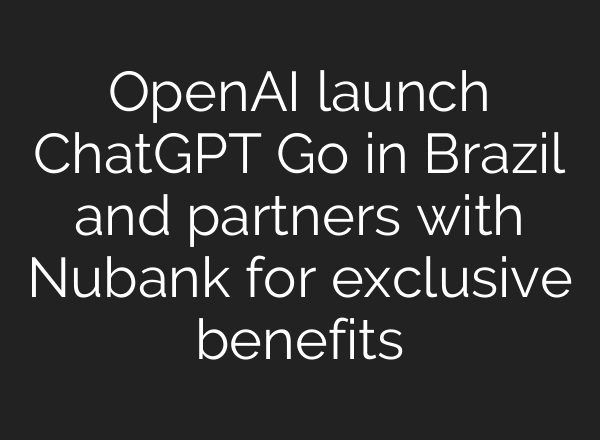 OpenAI launch ChatGPT Go in Brazil and partners with Nubank for exclusive benefits