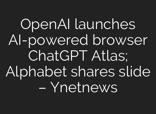 OpenAI launches AI-powered browser ChatGPT Atlas; Alphabet shares slide – Ynetnews