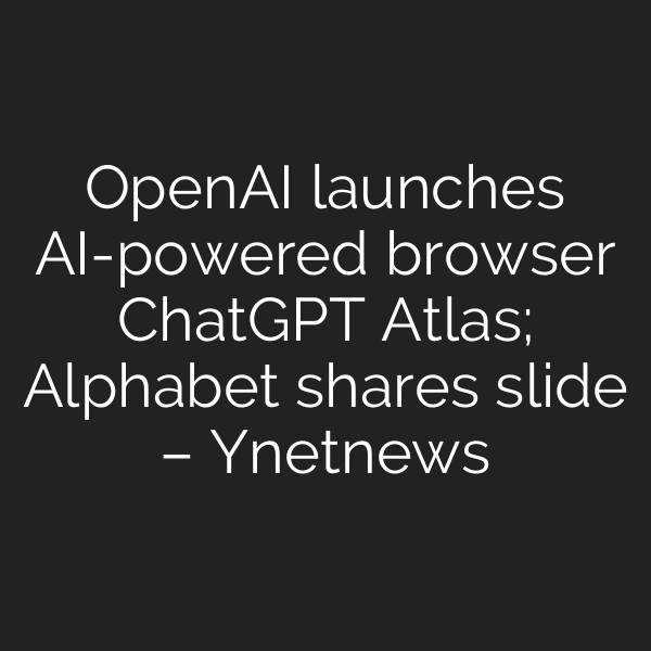 OpenAI launches AI-powered browser ChatGPT Atlas; Alphabet shares slide – Ynetnews