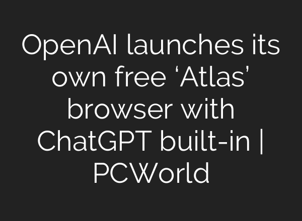OpenAI launches its own free ‘Atlas’ browser with ChatGPT built-in | PCWorld
