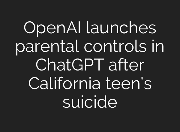 OpenAI launches parental controls in ChatGPT after California teen’s suicide