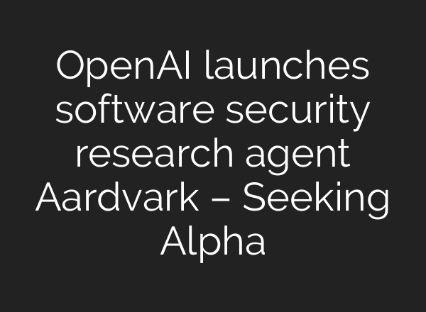 OpenAI launches software security research agent Aardvark – Seeking Alpha