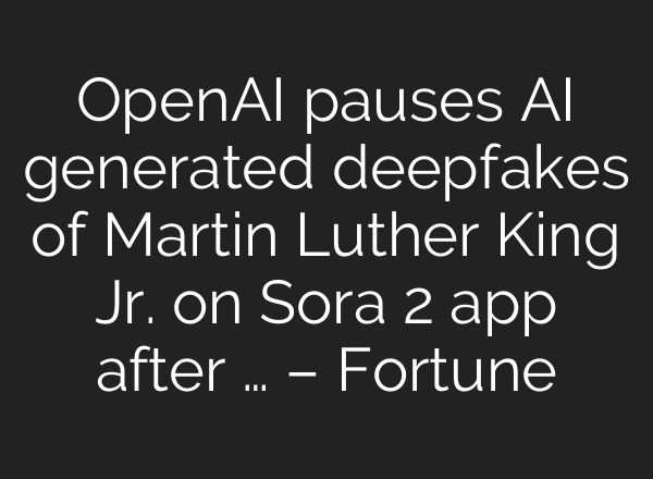 OpenAI pauses AI generated deepfakes of Martin Luther King Jr. on Sora 2 app after … – Fortune