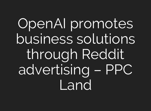 OpenAI promotes business solutions through Reddit advertising – PPC Land