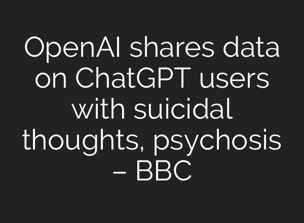 OpenAI shares data on ChatGPT users with suicidal thoughts, psychosis – BBC