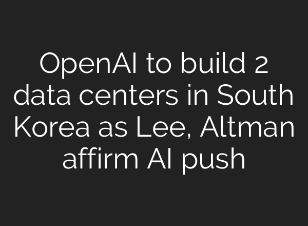 OpenAI to build 2 data centers in South Korea as Lee, Altman affirm AI push