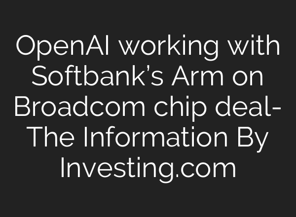 OpenAI working with Softbank’s Arm on Broadcom chip deal- The Information By Investing.com