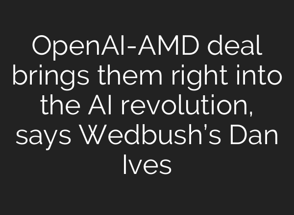 OpenAI-AMD deal brings them right into the AI revolution, says Wedbush’s Dan Ives