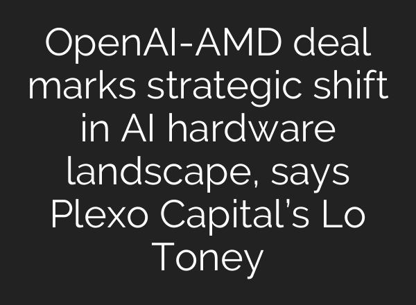 OpenAI-AMD deal marks strategic shift in AI hardware landscape, says Plexo Capital’s Lo Toney