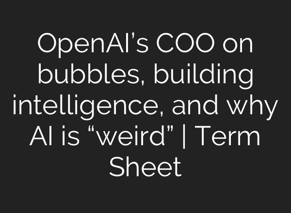 OpenAI’s COO on bubbles, building intelligence, and why AI is “weird” | Term Sheet