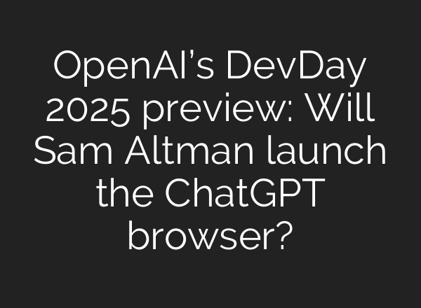 OpenAI’s DevDay 2025 preview: Will Sam Altman launch the ChatGPT browser?